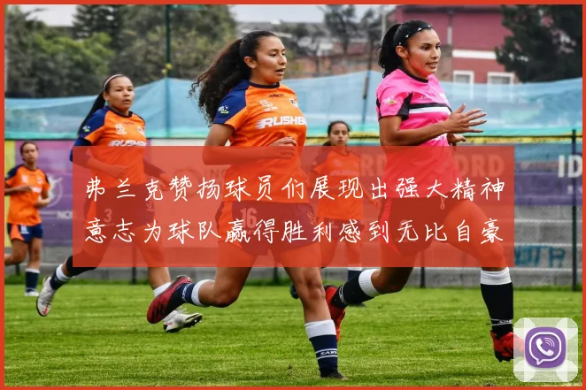 弗兰克赞扬球员们展现出强大精神意志为球队赢得胜利感到无比自豪