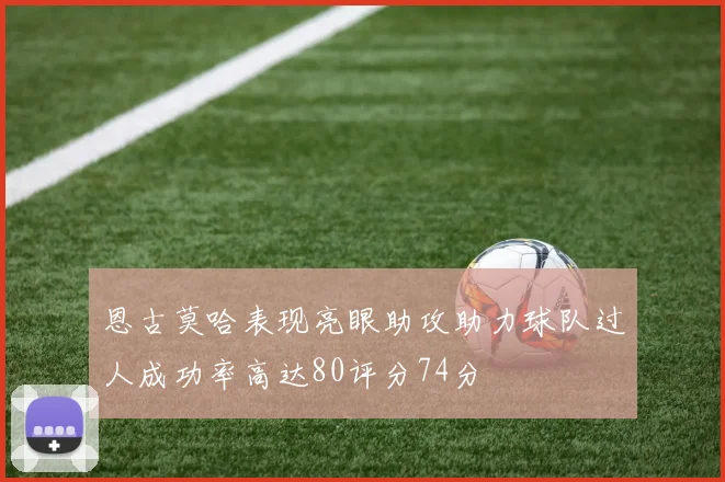 恩古莫哈表现亮眼助攻助力球队过人成功率高达80评分74分