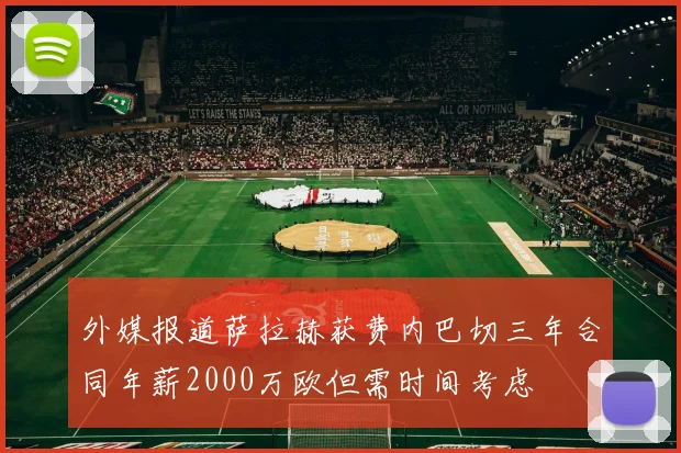 外媒报道萨拉赫获费内巴切三年合同年薪2000万欧但需时间考虑