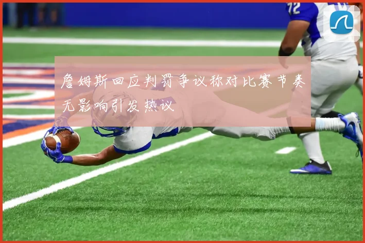 詹姆斯回应判罚争议称对比赛节奏无影响引发热议