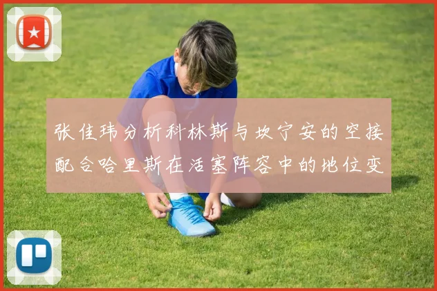 张佳玮分析科林斯与坎宁安的空接配合哈里斯在活塞阵容中的地位变化