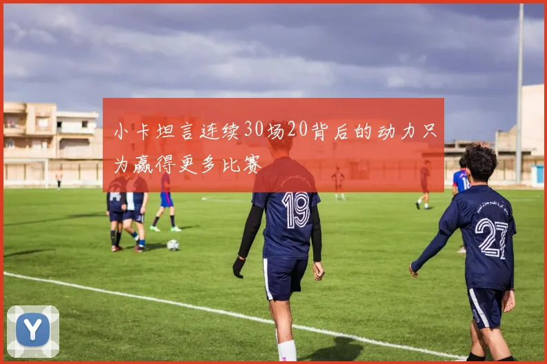 小卡坦言连续30场20背后的动力只为赢得更多比赛