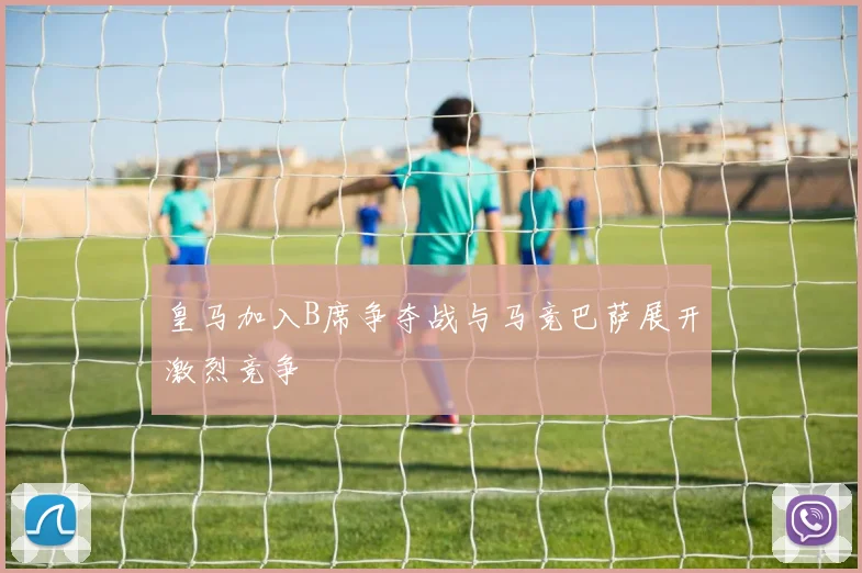 皇马加入B席争夺战与马竞巴萨展开激烈竞争