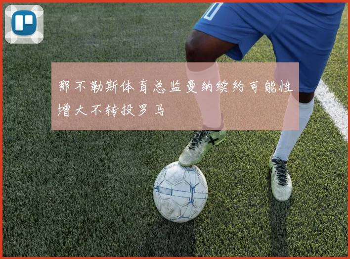 那不勒斯体育总监曼纳续约可能性增大不转投罗马