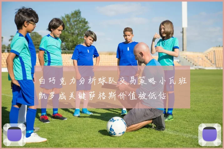 白巧克力分析球队交易策略小瓦班凯罗成关键萨格斯价值被低估