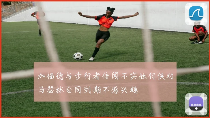 加福德与步行者传闻不实独行侠对马瑟林合同到期不感兴趣