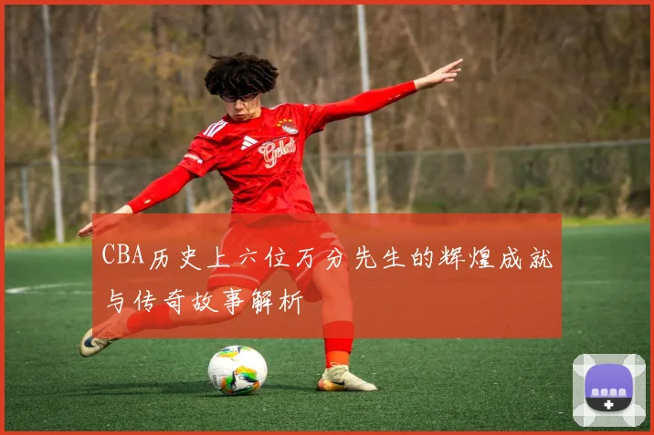 CBA历史上六位万分先生的辉煌成就与传奇故事解析