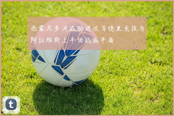 西蒙尼多次威胁进攻马德里竞技与阿拉维斯上半场战成平局